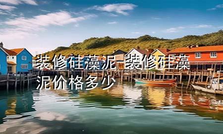 裝修硅藻泥-裝修硅藻泥價(jià)格多少