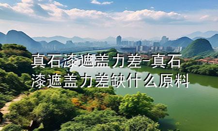 真石漆遮蓋力差-真石漆遮蓋力差缺什么原料