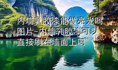 內(nèi)墻乳膠漆能做亮光嗎圖片-內(nèi)墻乳膠漆可以直接刷在墻面上嗎