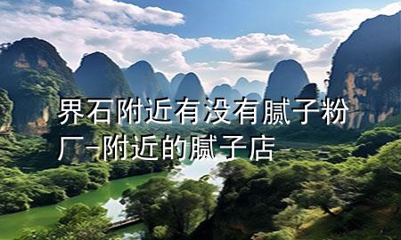 界石附近有沒有膩子粉廠-附近的膩子店