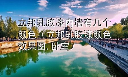 立邦乳膠漆內(nèi)墻有幾個(gè)顏色（立邦乳膠漆顏色效果圖,臥室）
