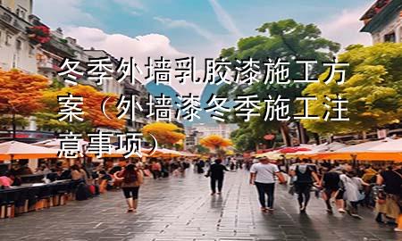 冬季外墻乳膠漆施工方案（外墻漆冬季施工注意事項(xiàng)）
