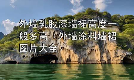 外墻乳膠漆墻裙高度一般多高（外墻涂料墻裙圖片大全）