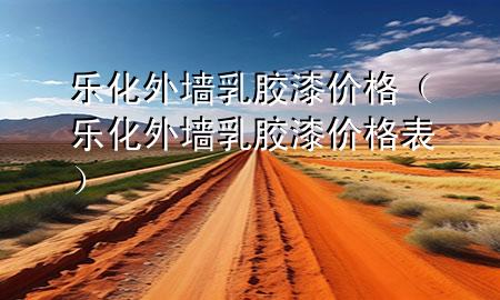 樂化外墻乳膠漆價格（樂化外墻乳膠漆價格表）