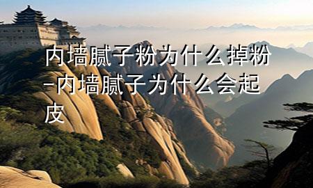 內(nèi)墻膩子粉為什么掉粉-內(nèi)墻膩子為什么會起皮