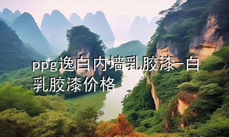 ppg逸白內(nèi)墻乳膠漆-白乳膠漆價(jià)格