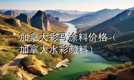 加拿大彩馬涂料價格（加拿大水彩顏料）