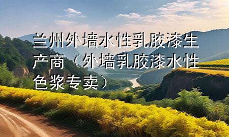 蘭州外墻水性乳膠漆生產(chǎn)商（外墻乳膠漆水性色漿專賣）