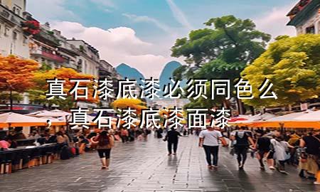 真石漆底漆必須同色么，真石漆底漆面漆