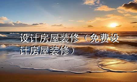 設(shè)計(jì)房屋裝修（免費(fèi)設(shè)計(jì)房屋裝修）