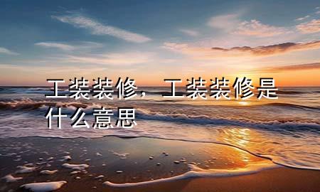 工裝裝修，工裝裝修是什么意思