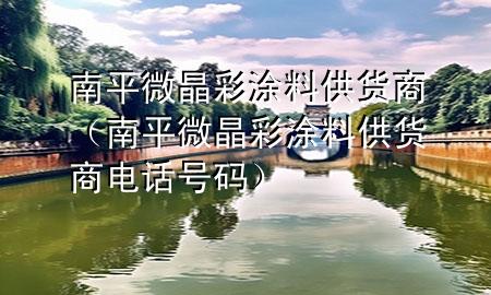 南平微晶彩涂料供貨商（南平微晶彩涂料供貨商電話號碼）
