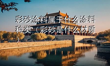 彩砂涂料屬于什么涂料種類（彩砂是什么材質(zhì)）