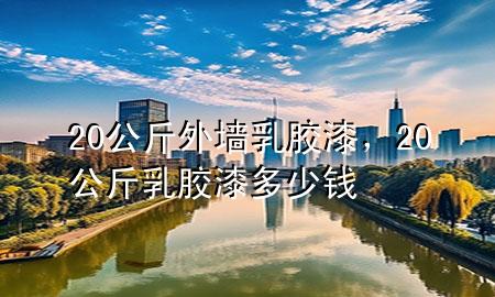 20公斤外墻乳膠漆，20公斤乳膠漆多少錢