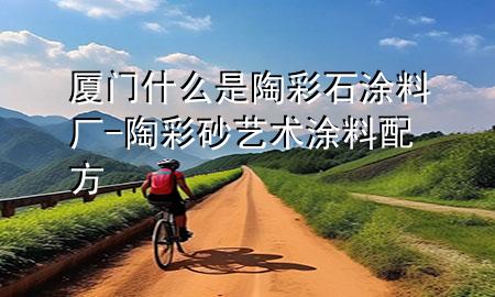 廈門什么是陶彩石涂料廠-陶彩砂藝術(shù)涂料配方