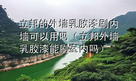 立邦的外墻乳膠漆刷內(nèi)墻可以用嗎（立邦外墻乳膠漆能刷室內(nèi)嗎）