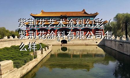 紫荊花藝術涂料幻彩（紫荊花涂料有限公司怎么樣）
