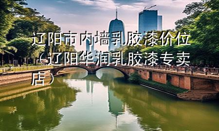 遼陽市內(nèi)墻乳膠漆價位（遼陽華潤乳膠漆專賣店）