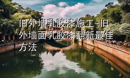 舊外墻乳膠漆施工-舊外墻面乳膠漆翻新最佳方法