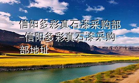 信陽多彩真石漆采購部-信陽多彩真石漆采購部地址