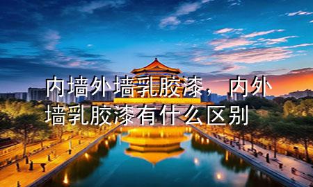 內(nèi)墻 外墻 乳膠漆，內(nèi)外墻乳膠漆有什么區(qū)別