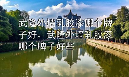 武隆外墻乳膠漆哪個牌子好，武隆外墻乳膠漆哪個牌子好些