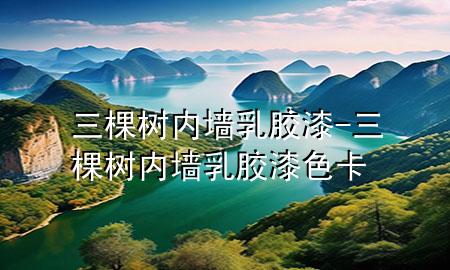 三棵樹內(nèi)墻乳膠漆-三棵樹內(nèi)墻乳膠漆色卡