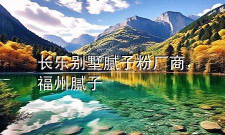 長樂別墅膩子粉廠商，福州膩子