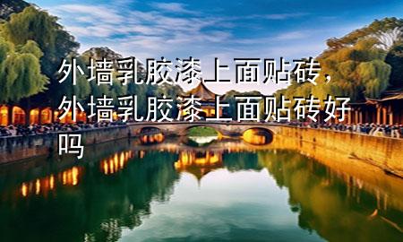 外墻乳膠漆上面貼磚，外墻乳膠漆上面貼磚好嗎