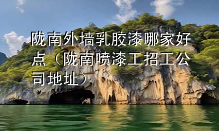 隴南外墻乳膠漆哪家好點（隴南噴漆工招工公司地址）