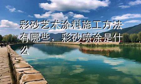 彩砂藝術(shù)涂料施工方法有哪些，彩砂噴涂是什么