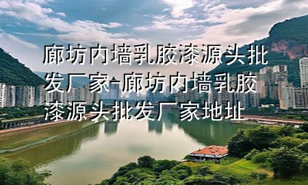 廊坊內(nèi)墻乳膠漆源頭批發(fā)廠家-廊坊內(nèi)墻乳膠漆源頭批發(fā)廠家地址