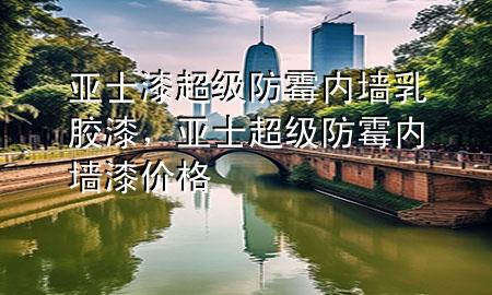 亞士漆超級防霉內(nèi)墻乳膠漆，亞士超級防霉內(nèi)墻漆價格