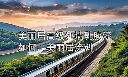 美麗居高級外墻乳膠漆如何，美麗居涂料