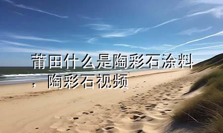 莆田什么是陶彩石涂料，陶彩石視頻