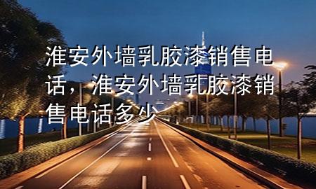 淮安外墻乳膠漆銷售電話，淮安外墻乳膠漆銷售電話多少