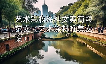 藝術(shù)彩妝涂料文案簡短范文（藝術(shù)涂料唯美文案）