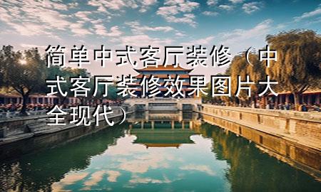 簡單中式客廳裝修（中式客廳裝修效果圖片大全現(xiàn)代）