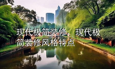 現(xiàn)代極簡(jiǎn)裝修，現(xiàn)代極簡(jiǎn)裝修風(fēng)格特點(diǎn)