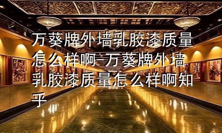 萬葵牌外墻乳膠漆質(zhì)量怎么樣啊-萬葵牌外墻乳膠漆質(zhì)量怎么樣啊知乎