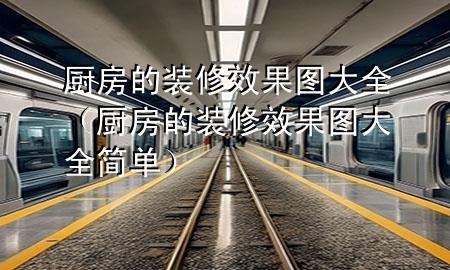廚房的裝修效果圖大全（廚房的裝修效果圖大全 簡單）