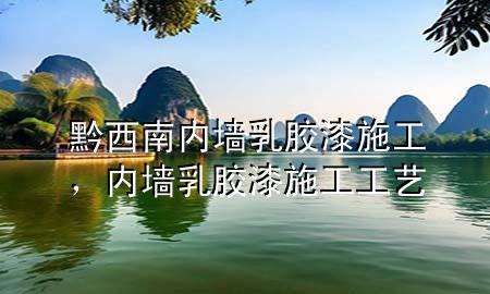 黔西南內(nèi)墻乳膠漆施工，內(nèi)墻乳膠漆施工工藝