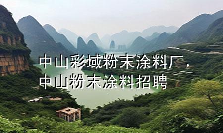 中山彩域粉末涂料廠，中山粉末涂料招聘