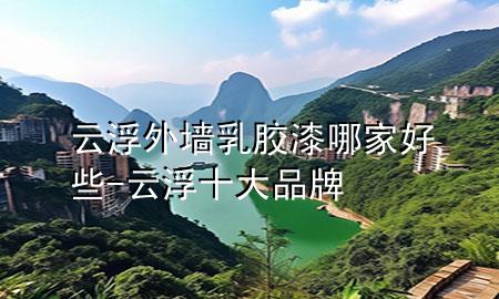 云浮外墻乳膠漆哪家好些-云浮十大品牌