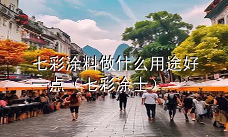 七彩涂料做什么用途好一點(diǎn)（七彩涂士）
