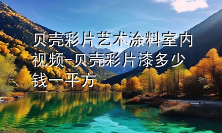 貝殼彩片藝術(shù)涂料室內(nèi)視頻-貝殼彩片漆多少錢(qián)一平方
