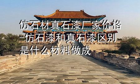 仿石材真石漆廠家價格-仿石漆和真石漆區(qū)別是什么材料做成