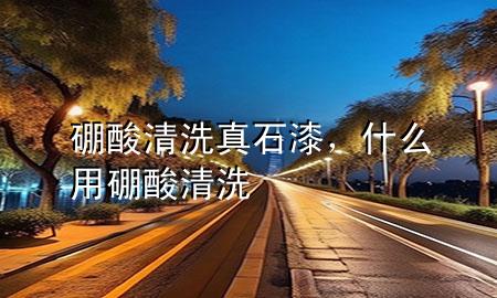 硼酸清洗真石漆，什么用硼酸清洗