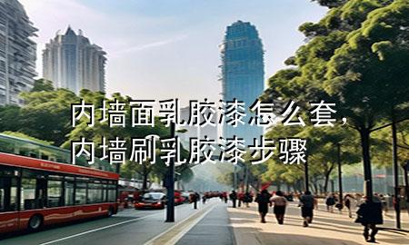 內(nèi)墻面乳膠漆怎么套，內(nèi)墻刷乳膠漆步驟