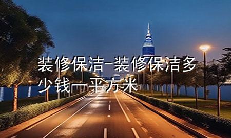 裝修保潔-裝修保潔多少錢一平方米